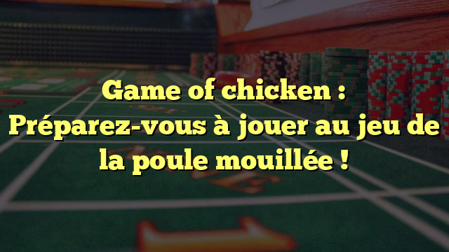 Game of chicken : Préparez-vous à jouer au jeu de la poule mouillée !
