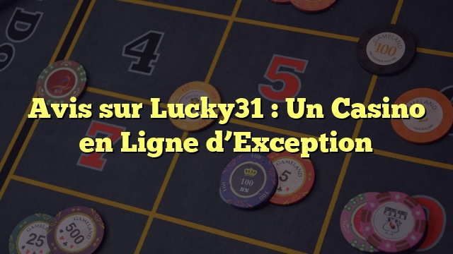 Avis sur Lucky31 : Un Casino en Ligne d’Exception