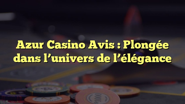 Azur Casino Avis : Plongée dans l’univers de l’élégance
