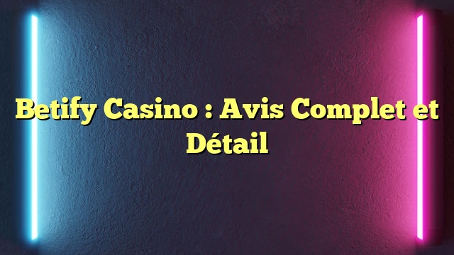 Betify Casino : Avis Complet et Détail