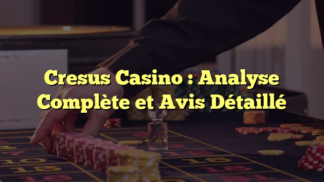 Cresus Casino : Analyse Complète et Avis Détaillé