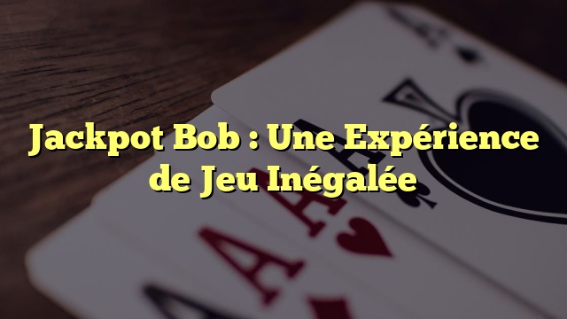 Jackpot Bob  : Une Expérience de Jeu Inégalée