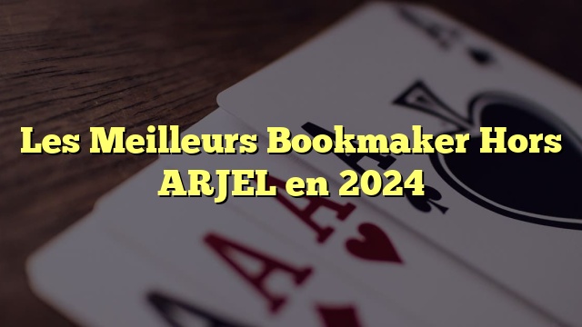 Les Meilleurs Bookmaker Hors ARJEL en 2024
