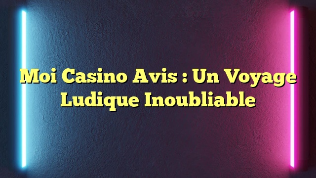 Moi Casino Avis : Un Voyage Ludique Inoubliable
