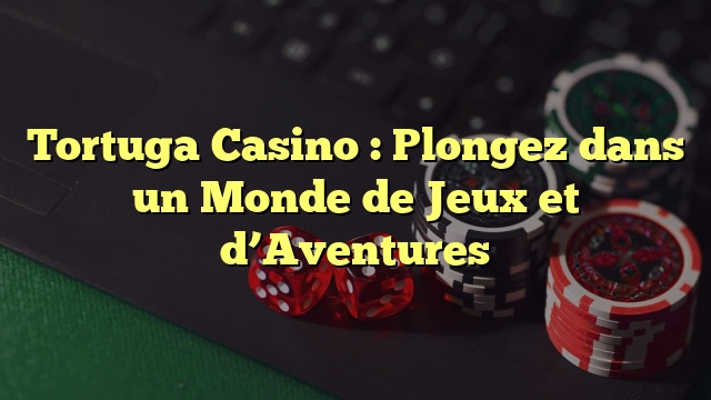 Tortuga Casino : Plongez dans un Monde de Jeux et d’Aventures