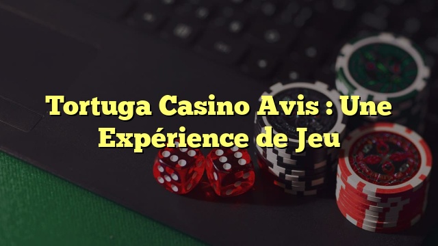 Tortuga Casino Avis : Une Expérience de Jeu